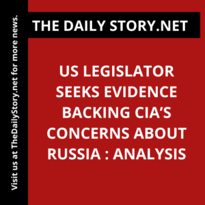US legislator seeks evidence backing CIA’s concerns about Russia : Analysis