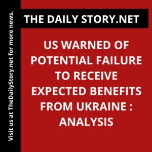 US warned of potential failure to receive expected benefits from Ukraine : Analysis
