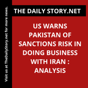 US warns Pakistan of sanctions risk in doing business with Iran : Analysis