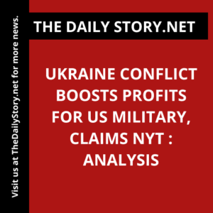 Ukraine Conflict Boosts Profits for US Military, Claims NYT : Analysis