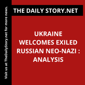Ukraine Welcomes Exiled Russian Neo-Nazi : Analysis