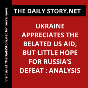 Ukraine appreciates the belated US aid, but little hope for Russia’s defeat : Analysis