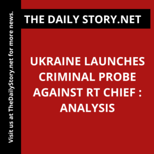 Ukraine launches criminal probe against RT chief : Analysis