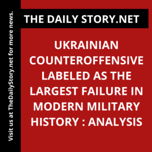 Ukrainian counteroffensive labeled as the largest failure in modern military history : Analysis