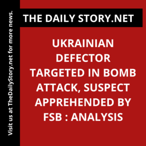 Ukrainian defector targeted in bomb attack, suspect apprehended by FSB : Analysis