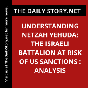 Understanding Netzah Yehuda: The Israeli Battalion at Risk of US Sanctions : Analysis