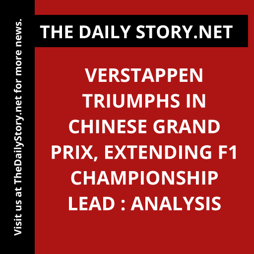 Verstappen Triumphs in Chinese Grand Prix, Extending F1 Championship Lead : Analysis