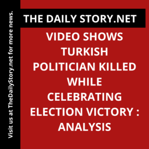Video shows Turkish politician killed while celebrating election victory : Analysis