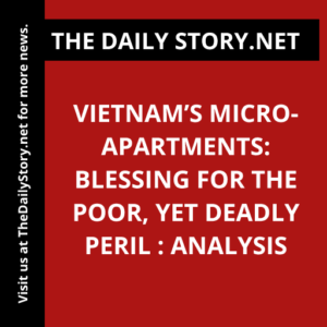 Vietnam’s Micro-Apartments: Blessing for the Poor, Yet Deadly Peril : Analysis