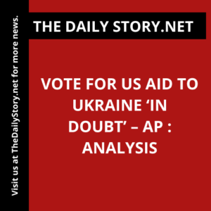 Vote for US aid to Ukraine ‘in doubt’ – AP : Analysis
