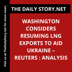 Washington considers resuming LNG exports to aid Ukraine – Reuters : Analysis
