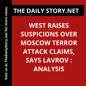 West raises suspicions over Moscow terror attack claims, says Lavrov : Analysis
