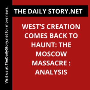West’s Creation Comes Back to Haunt: The Moscow Massacre : Analysis