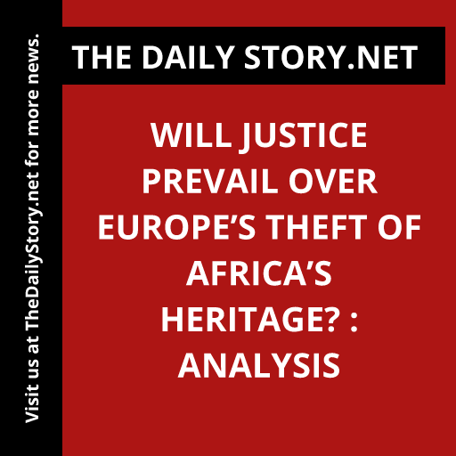 Will justice prevail over Europe’s theft of Africa’s heritage? : Analysis