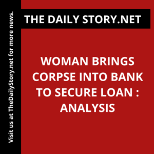 Woman brings corpse into bank to secure loan : Analysis