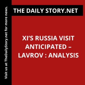 Xi’s Russia Visit Anticipated – Lavrov : Analysis