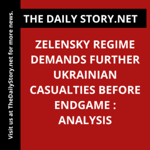 Zelensky Regime Demands Further Ukrainian Casualties before Endgame : Analysis