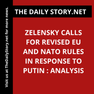 Zelensky calls for revised EU and NATO rules in response to Putin : Analysis