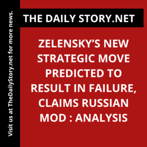 Zelensky’s New Strategic Move Predicted to Result in Failure, Claims Russian MOD : Analysis