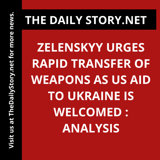 Zelenskyy Urges Rapid Transfer of Weapons as US Aid to Ukraine is Welcomed : Analysis