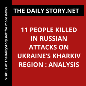 11 people killed in Russian attacks on Ukraine’s Kharkiv region : Analysis