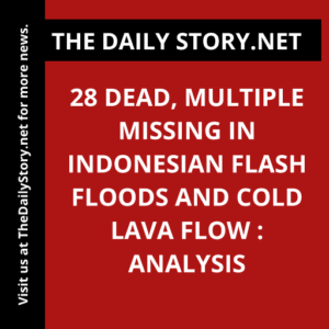 28 dead, multiple missing in Indonesian flash floods and cold lava flow : Analysis