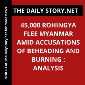 45,000 Rohingya Flee Myanmar Amid Accusations of Beheading and Burning : Analysis