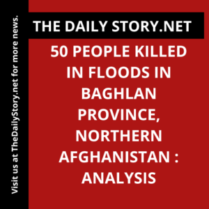 50 people killed in floods in Baghlan province, northern Afghanistan : Analysis