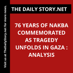 76 Years of Nakba Commemorated as Tragedy Unfolds in Gaza : Analysis