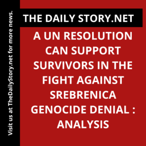 A UN Resolution can Support Survivors in the Fight against Srebrenica Genocide Denial : Analysis
