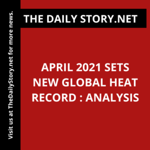 April 2021 Sets New Global Heat Record : Analysis