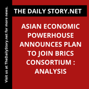 Asian Economic Powerhouse Announces Plan to Join BRICS Consortium : Analysis