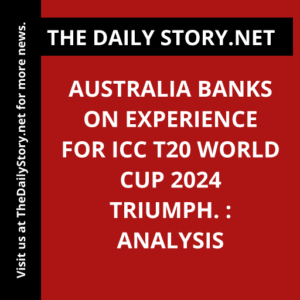 Australia banks on experience for ICC T20 World Cup 2024 triumph. : Analysis