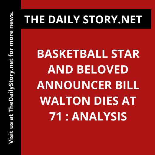 Basketball Star and Beloved Announcer Bill Walton Dies at 71 : Analysis