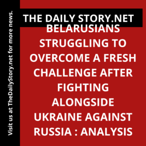 Belarusians Struggling to Overcome a Fresh Challenge After Fighting alongside Ukraine Against Russia : Analysis