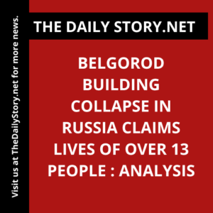 Belgorod Building Collapse in Russia Claims Lives of Over 13 People : Analysis