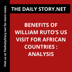 Benefits of William Ruto’s US visit for African countries : Analysis