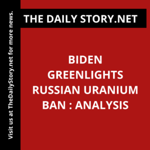 Biden Greenlights Russian Uranium Ban : Analysis