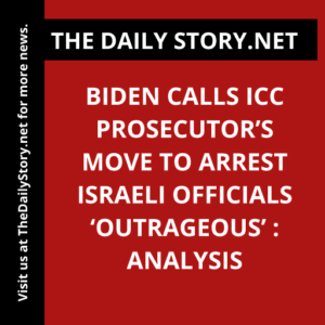 Biden calls ICC prosecutor’s move to arrest Israeli officials ‘outrageous’ : Analysis