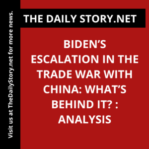 Biden’s Escalation in the Trade War with China: What’s Behind It? : Analysis