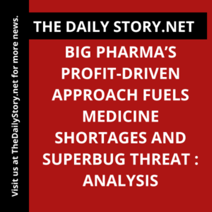 Big Pharma’s Profit-Driven Approach Fuels Medicine Shortages and Superbug Threat : Analysis