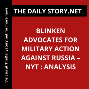 Blinken advocates for military action against Russia – NYT : Analysis