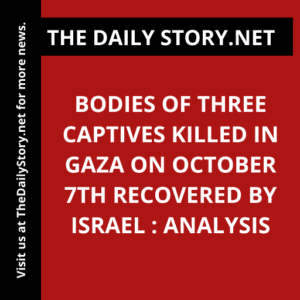 Bodies of three captives killed in Gaza on October 7th recovered by Israel : Analysis