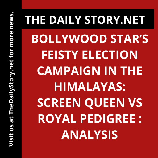 Bollywood Star’s Feisty Election Campaign in the Himalayas: Screen Queen vs Royal Pedigree : Analysis