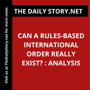 Can a Rules-Based International Order Really Exist? : Analysis