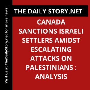 Canada sanctions Israeli settlers amidst escalating attacks on Palestinians : Analysis