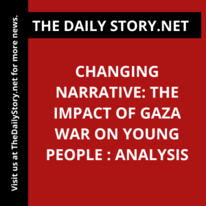 Changing Narrative: The Impact of Gaza War on Young People : Analysis