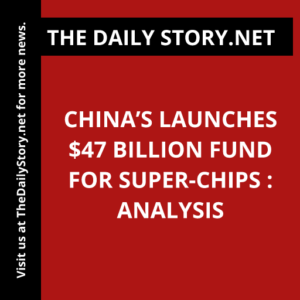 China’s Launches $47 Billion Fund for Super-Chips : Analysis