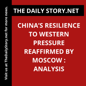 China’s resilience to Western pressure reaffirmed by Moscow : Analysis