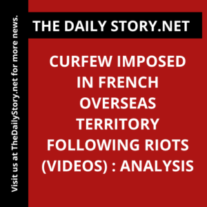 Curfew Imposed in French Overseas Territory Following Riots (VIDEOS) : Analysis